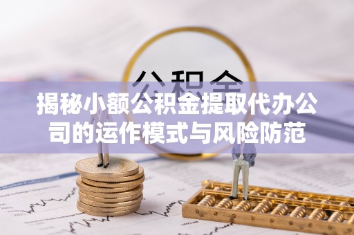 鸡东揭秘小额公积金提取代办公司的运作模式与风险防范