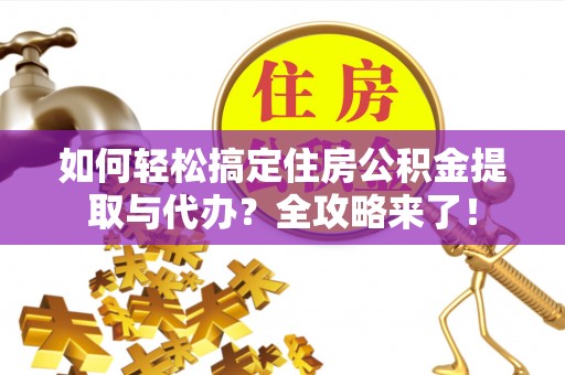 鸡东如何轻松搞定住房公积金提取与代办？全攻略来了！