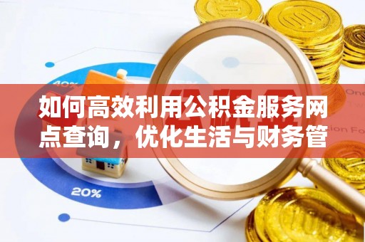 鸡东如何高效利用公积金服务网点查询，优化生活与财务管理