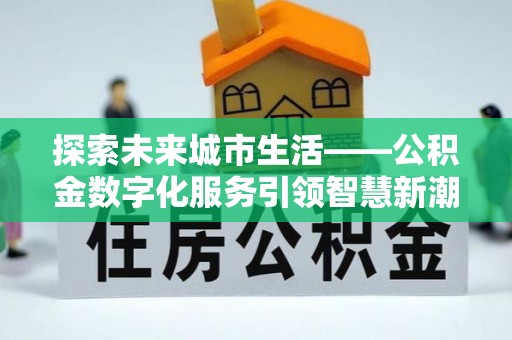鸡东探索未来城市生活——公积金数字化服务引领智慧新潮流
