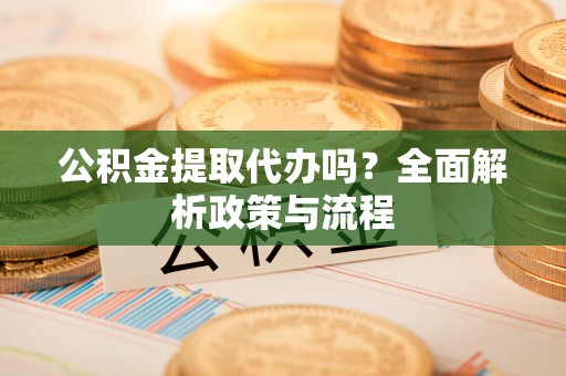 鸡东公积金提取代办吗？全面解析政策与流程