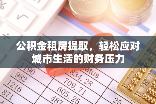 鸡东公积金租房提取，轻松应对城市生活的财务压力