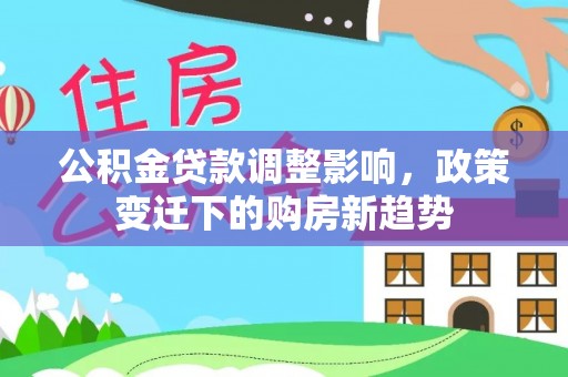 鸡东公积金贷款调整影响，政策变迁下的购房新趋势