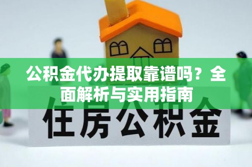 鸡东公积金代办提取靠谱吗？全面解析与实用指南