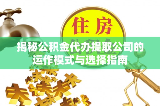 鸡东揭秘公积金代办提取公司的运作模式与选择指南