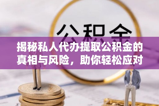鸡东揭秘私人代办提取公积金的真相与风险，助你轻松应对资金难题