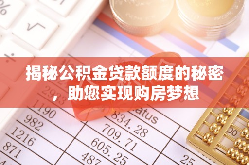 鸡东揭秘公积金贷款额度的秘密，助您实现购房梦想