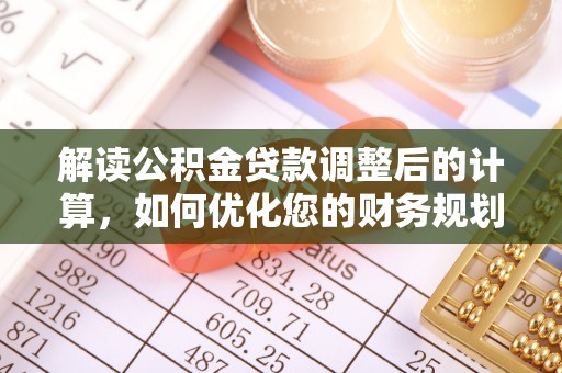 鸡东解读公积金贷款调整后的计算，如何优化您的财务规划