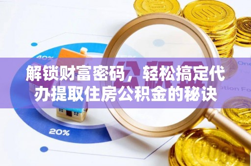 鸡东解锁财富密码，轻松搞定代办提取住房公积金的秘诀