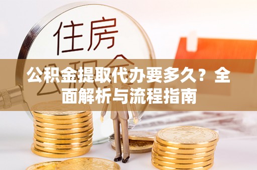 鸡东公积金提取代办要多久？全面解析与流程指南