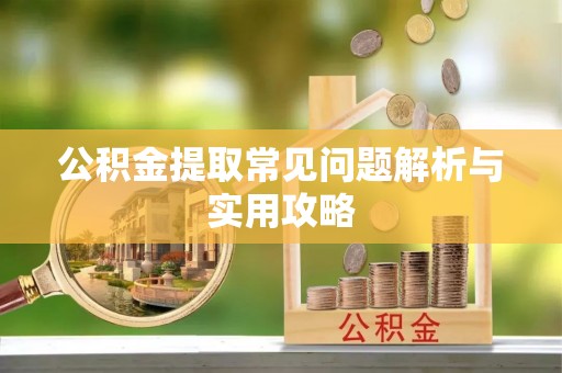 鸡东公积金提取常见问题解析与实用攻略