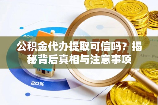鸡东公积金代办提取可信吗？揭秘背后真相与注意事项