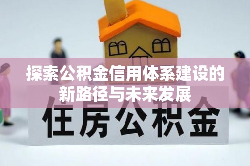 鸡东探索公积金信用体系建设的新路径与未来发展