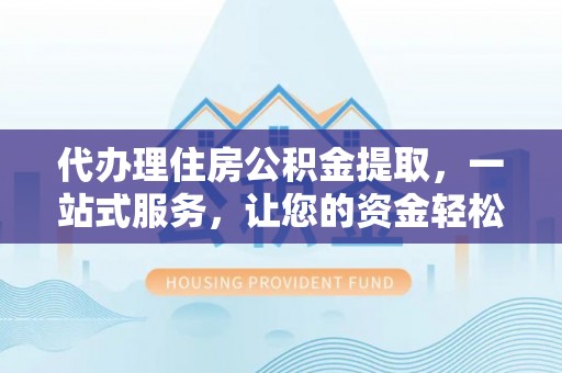 鸡东代办理住房公积金提取，一站式服务，让您的资金轻松到账