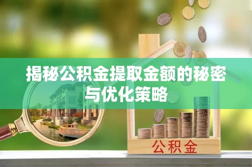 鸡东揭秘公积金提取金额的秘密与优化策略