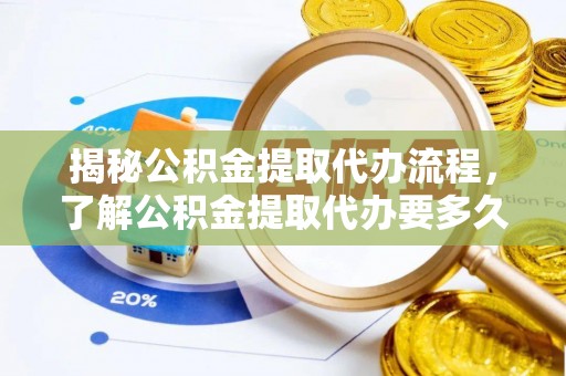 鸡东揭秘公积金提取代办流程，了解公积金提取代办要多久的关键因素
