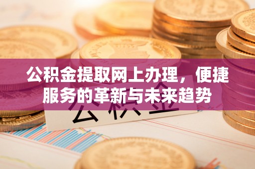 鸡东公积金提取网上办理，便捷服务的革新与未来趋势