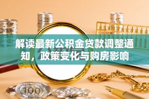 鸡东解读最新公积金贷款调整通知，政策变化与购房影响