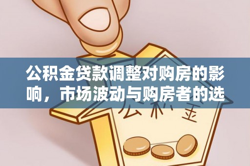 鸡东公积金贷款调整对购房的影响，市场波动与购房者的选择
