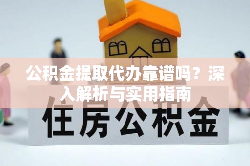鸡东公积金提取代办靠谱吗？深入解析与实用指南