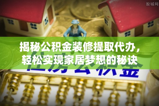 鸡东揭秘公积金装修提取代办，轻松实现家居梦想的秘诀