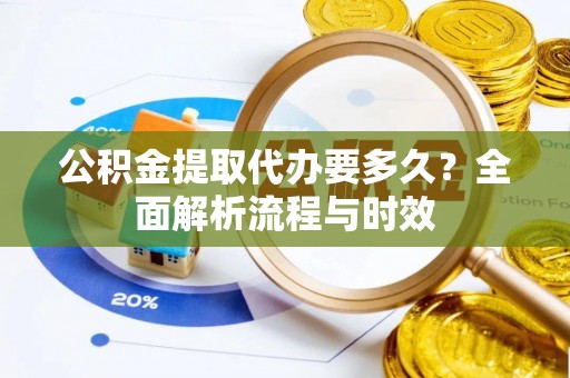 鸡东公积金提取代办要多久？全面解析流程与时效