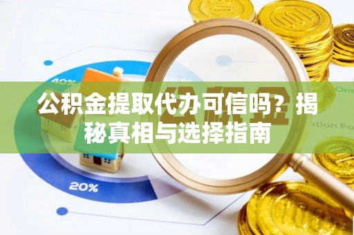 鸡东公积金提取代办可信吗？揭秘真相与选择指南