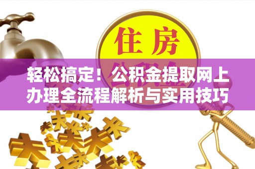 鸡东轻松搞定！公积金提取网上办理全流程解析与实用技巧