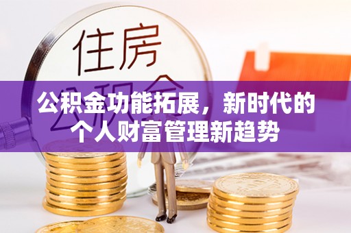 鸡东公积金功能拓展，新时代的个人财富管理新趋势