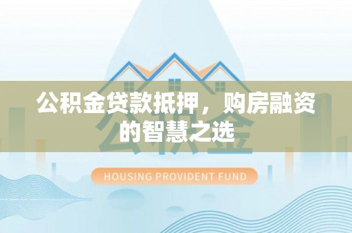 鸡东公积金贷款抵押，购房融资的智慧之选