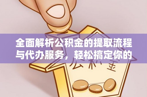 鸡东全面解析公积金的提取流程与代办服务，轻松搞定你的公积金咨询代办提取