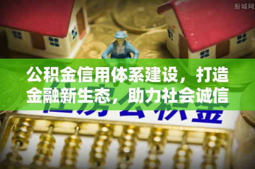 鸡东公积金信用体系建设，打造金融新生态，助力社会诚信发展