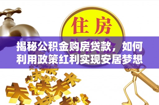 鸡东揭秘公积金购房贷款，如何利用政策红利实现安居梦想