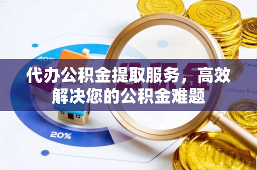 鸡东代办公积金提取服务，高效解决您的公积金难题