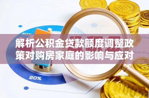 鸡东解析公积金贷款额度调整政策对购房家庭的影响与应对策略