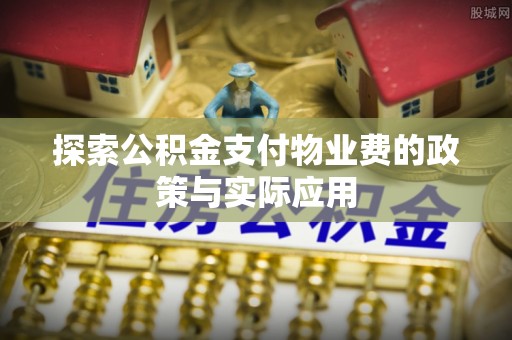 鸡东探索公积金支付物业费的政策与实际应用
