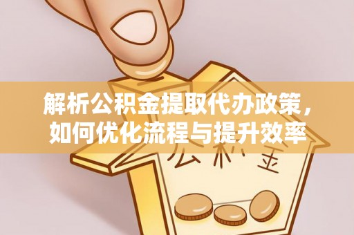 鸡东解析公积金提取代办政策，如何优化流程与提升效率