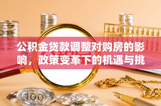 鸡东公积金贷款调整对购房的影响，政策变革下的机遇与挑战