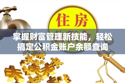 鸡东掌握财富管理新技能，轻松搞定公积金账户余额查询