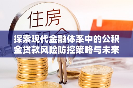 鸡东探索现代金融体系中的公积金贷款风险防控策略与未来发展趋势