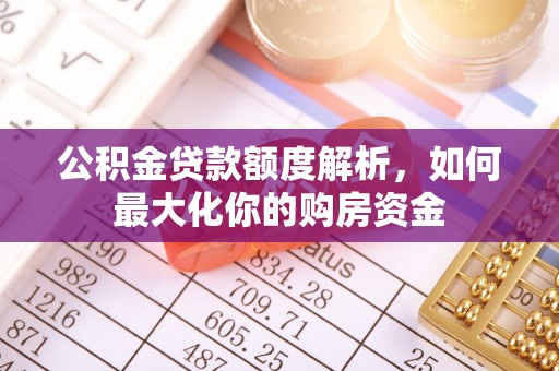 鸡东公积金贷款额度解析，如何最大化你的购房资金