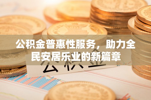 鸡东公积金普惠性服务，助力全民安居乐业的新篇章
