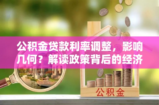 鸡东公积金贷款利率调整，影响几何？解读政策背后的经济逻辑