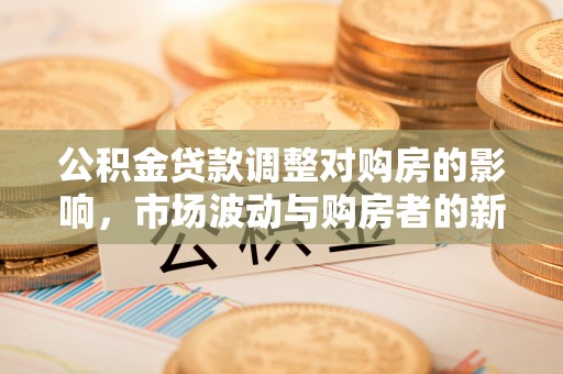 鸡东公积金贷款调整对购房的影响，市场波动与购房者的新选择
