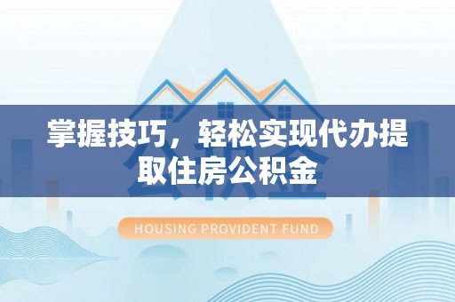鸡东掌握技巧，轻松实现代办提取住房公积金