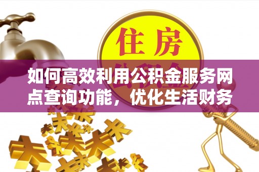 鸡东如何高效利用公积金服务网点查询功能，优化生活财务管理