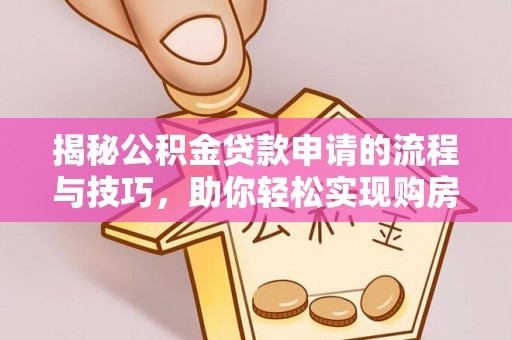 鸡东揭秘公积金贷款申请的流程与技巧，助你轻松实现购房梦