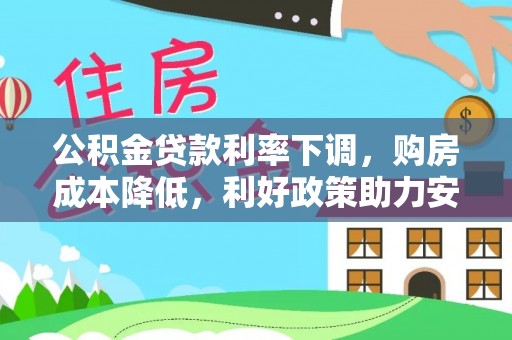 鸡东公积金贷款利率下调，购房成本降低，利好政策助力安居梦想