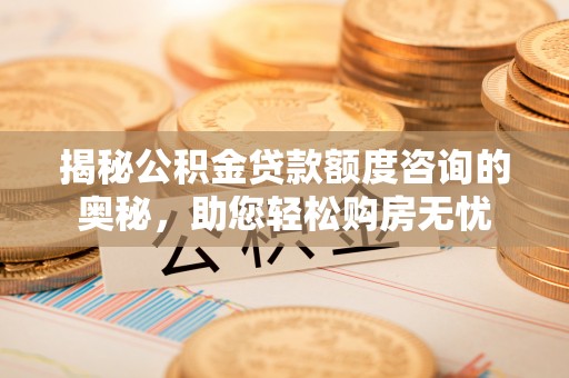 鸡东揭秘公积金贷款额度咨询的奥秘，助您轻松购房无忧
