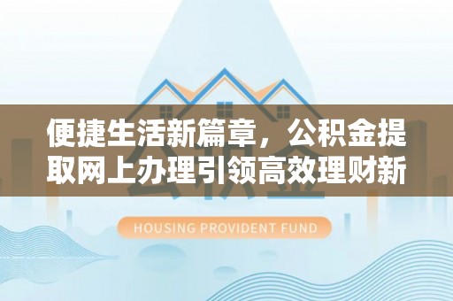 鸡东便捷生活新篇章，公积金提取网上办理引领高效理财新趋势